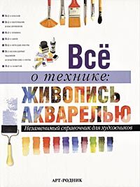 обложка книги Живопись акварелью. Незаменимый справочник для художников книга Живопись акварелью. Незаменимый справочник для художников, автор: